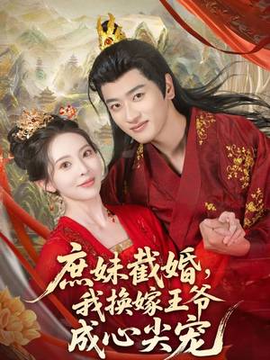 庶妹截婚我换嫁王爷成心尖宠（70集）免费短剧大全