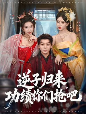 逆子归来功绩你们抢吧（80集）热门了短剧