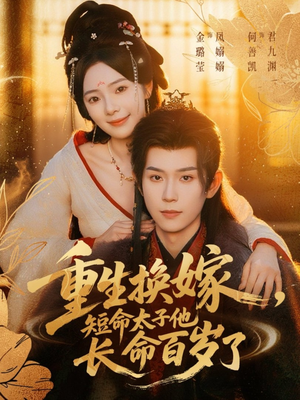 重生换嫁，短命太子他长命百岁了（80集）好看短剧又来了