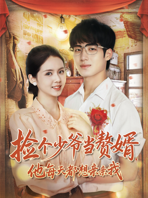 捡个少爷当赘婿，他每天都想亲亲我（72集）精彩短剧分享。