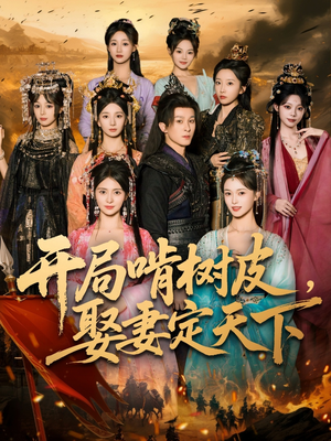 开局啃树皮娶妻定天下(80集) 开局啃树皮娶妻定天下(80集)大结局太过瘾了