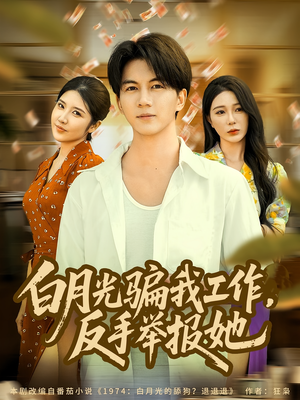 白月光骗我工作,反手举报她(80集) 白月光骗我工作,反手举报她(80集)网络小短剧