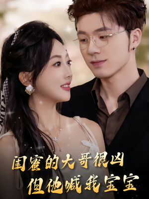 闺蜜的大哥很凶，但他喊我宝宝（80集）最新短剧推荐