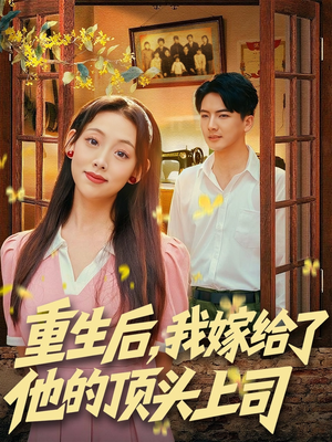 重生后，我嫁给了他的顶头上司（74集）精彩短剧热播中