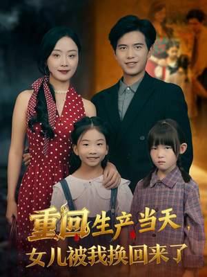 重回生产当天女儿被我换回来了（80集）精彩短剧热播中