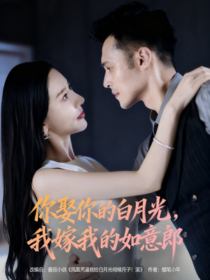 你娶你的白月光我嫁我的如意郎（68集）短剧精彩推荐