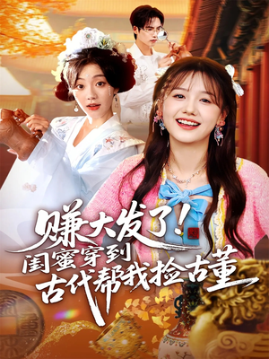 赚大发了闺蜜穿到古代帮我捡古董（66集）一个短剧看全集