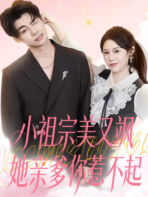 小祖宗美又飒她亲爹你惹不起（80集）甜宠短剧推荐