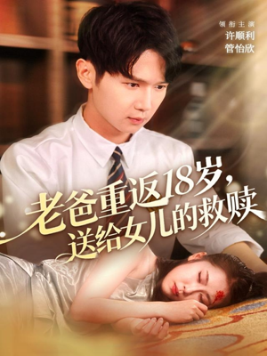 老爸重返18岁,送给女儿的救赎(80集) 老爸重返18岁,送给女儿的救赎(80集)80到100集