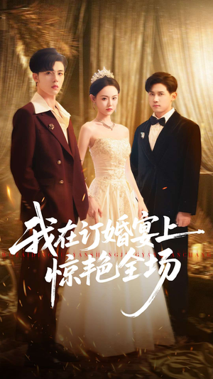 我在订婚宴上惊艳全场（50集）爆款短剧一起追
