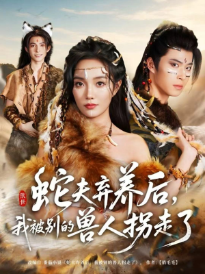 蛇夫弃养后,我被别的兽人拐走了(60集) 蛇夫弃养后,我被别的兽人拐走了(60集)短剧精彩不断