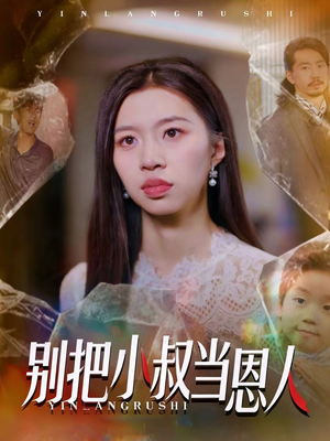 别把小叔当恩人（56集）热门短剧来袭