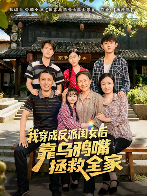我穿成反派闺女后靠乌鸦嘴拯救全家（60集）超好看古装短剧