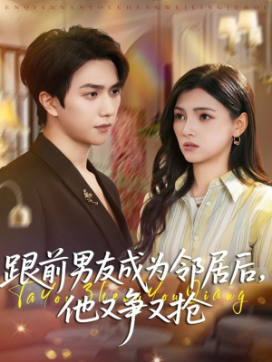 跟前男友成为邻居后，他又争又抢（77集）海量资源免费看