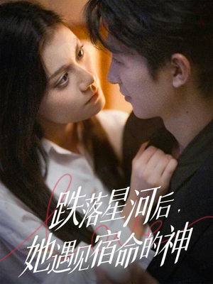 跌落星河后，她遇见宿命的神（80集）短剧免费观看