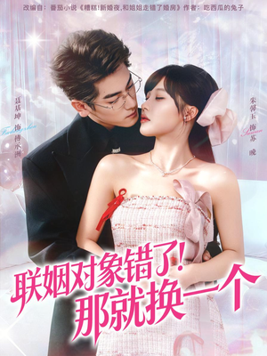 联姻对象错了！那就换一个（93集）热播短剧排行榜
