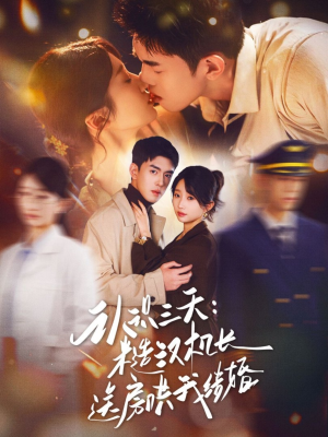 认识三天糙汉机长送房哄我结婚(71集) 认识三天糙汉机长送房哄我结婚(71集)热门短剧追不停