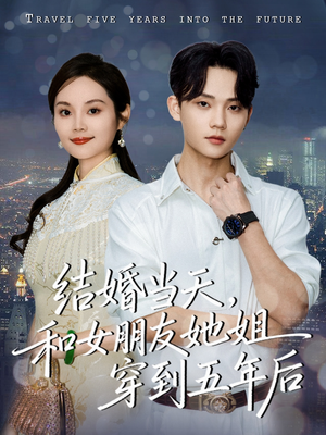结婚当天，和女朋友她姐穿到五年后（80集）热播短剧追不停