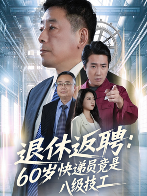 退休返聘60岁快递员竟是八级技工（50集）排行榜前十短剧