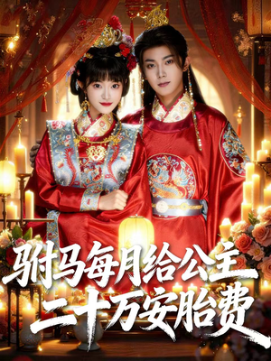 驸马每月给公主二十万安胎费（80集）热播短剧来袭