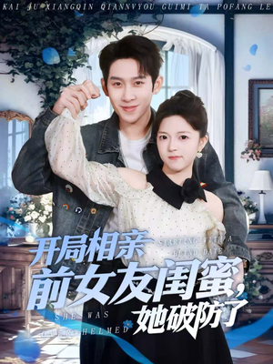 开局相亲前女友闺蜜，她破防了（80集）免费看短剧