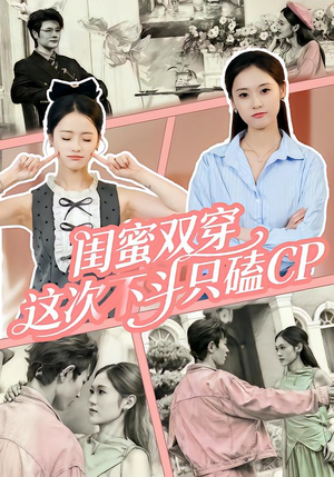 闺蜜双穿,这次不斗只磕CP(65集) 闺蜜双穿,这次不斗只磕CP(65集)真的太精彩了