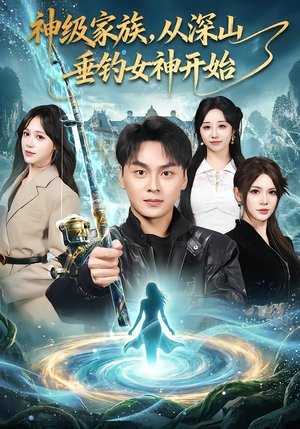 神级家族，从深山垂钓女神开始（80集）精彩的短剧
