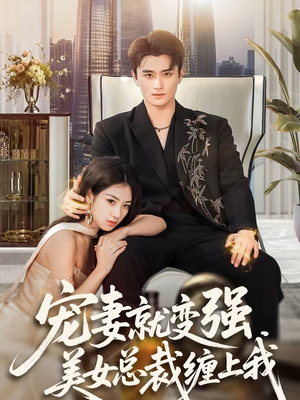 宠妻就变强，美女总裁缠上我（75集）独家内容免费看