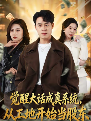 觉醒大话成真系统，从工地开始当股东（80集）好看短剧追不停