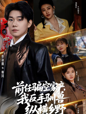 前任骗空家产，我反手驯兽纵横乡野（80集）免费看短剧