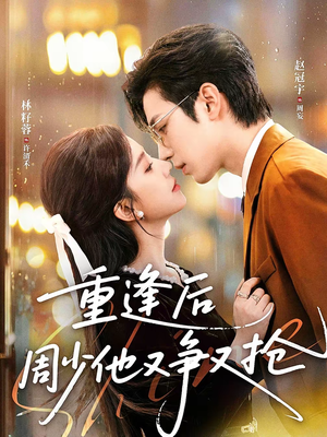 重逢后周少他又争又抢(60集) 重逢后周少他又争又抢(60集)红果短剧免费看