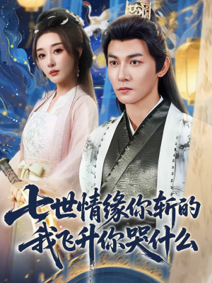 七世情缘你斩的我飞升你哭什么（70集）精彩短剧随心推