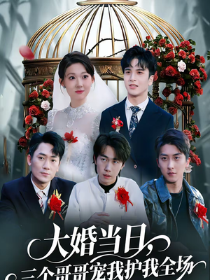 大婚当日，三个哥哥宠我护我全场（74集）好看的短剧