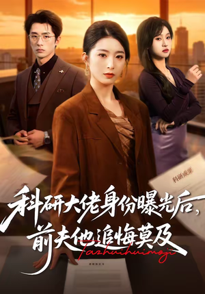 科研大佬身份曝光后，前夫他追悔莫及（50集）河马免费短剧