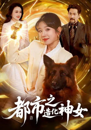 都市之造化神女（100集）好看上头的短剧