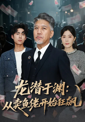 龙潜于渊：从卖鱼佬开始狂飙（80集）最近很火的短剧