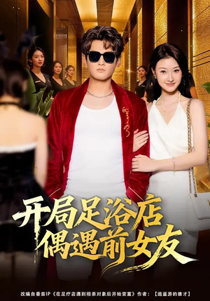 开局足浴店偶遇前女友（76集）爆火短剧推荐