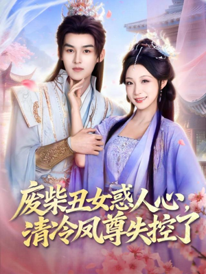 废柴丑女惑人心，清冷凤尊失控了（81集）热门短剧推广