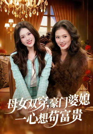母女双穿,豪门婆媳一心想苟富贵(83集) 母女双穿,豪门婆媳一心想苟富贵(83集)古装短剧推荐