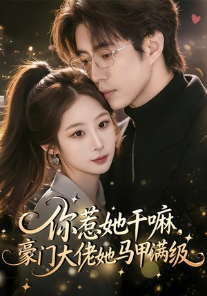你惹她干嘛，豪门大佬她马甲满级（85集）热门短剧推广