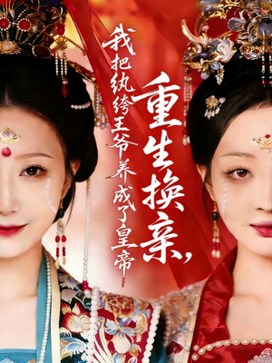 重生换亲，我把纨绔王爷养成了皇帝（74集）高分佳作免费看