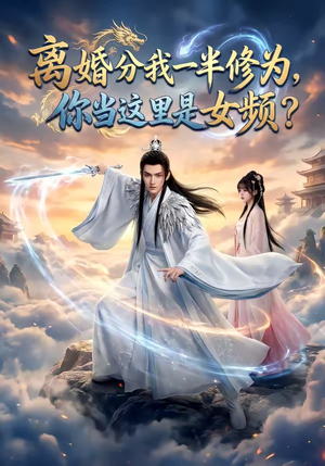 离婚分我一半修为，你当这里是女频？（52集）热播短剧来袭