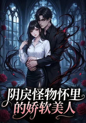 阴戾怪物怀里的娇软美人（66集）最后一集