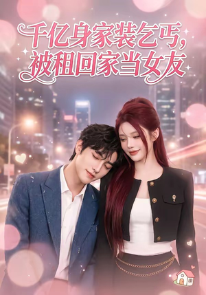 千亿身价装乞丐，被租回家当女友（60集）全集免费