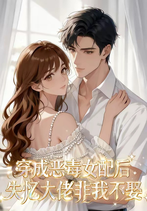 穿成恶毒女配后，失忆大佬非我不娶（40集）全网短剧抢先看