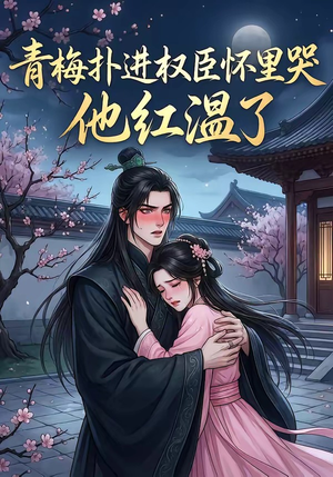 青梅扑进权臣怀里哭，他红温了（74集）全集免费看短剧