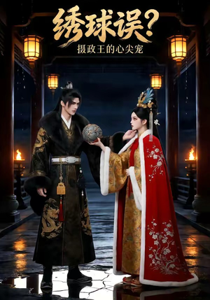绣球误？摄政王的心尖宠（22集）看精彩短剧
