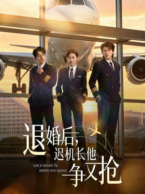 退婚后，迟机长他争又抢（70集）抢先看热门短剧