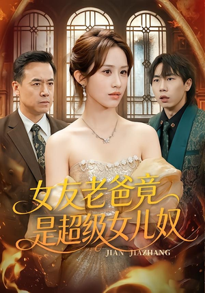 女友老爸竟是超级女儿奴（60集）短剧免费分享
