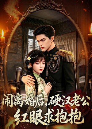 闹离婚后,硬汉老公红眼求抱抱(81集) 闹离婚后,硬汉老公红眼求抱抱(81集)短剧解说全集